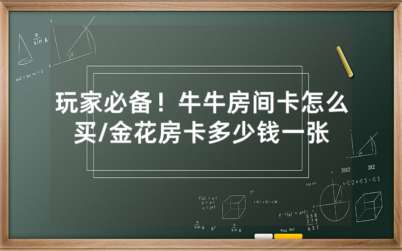 玩家必备！牛牛房间卡怎么买/金花房卡多少钱一张