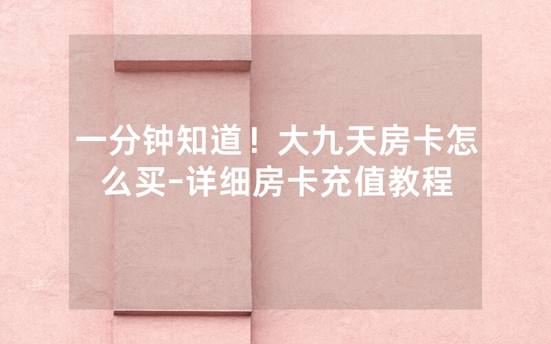 一分钟知道！大九天房卡怎么买-详细房卡充值教程