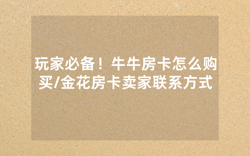 玩家必备！牛牛房卡怎么购买/金花房卡卖家联系方式