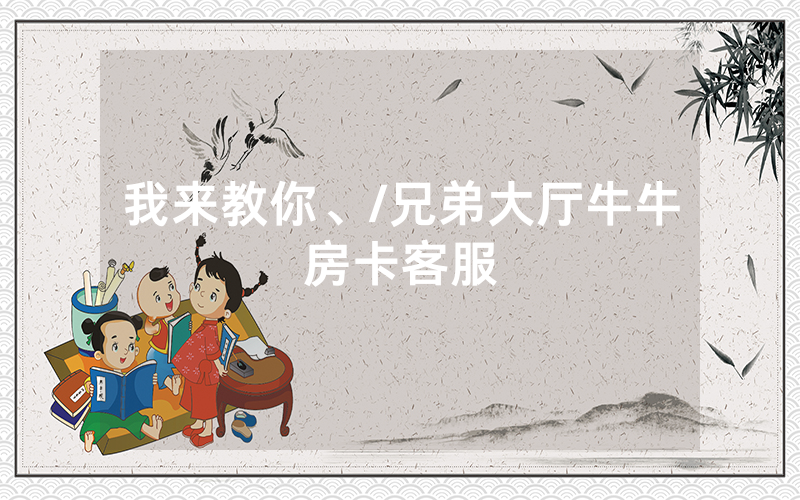我来教你、/兄弟大厅牛牛房卡客服