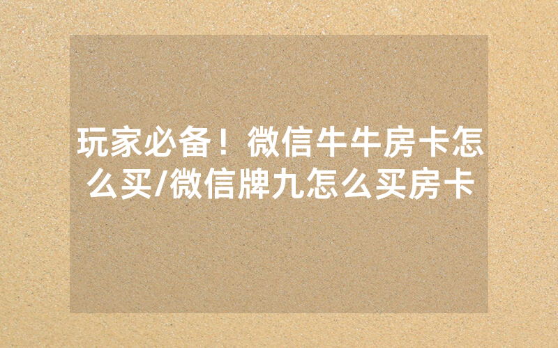 玩家必备！微信牛牛房卡怎么买/微信牌九怎么买房卡