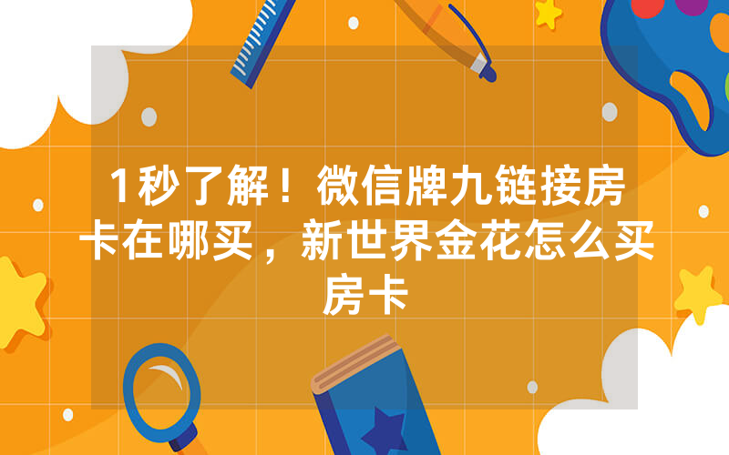 1秒了解！微信牌九链接房卡在哪买，新世界金花怎么买房卡