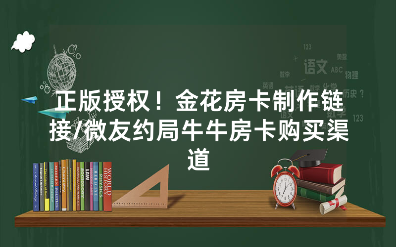 正版授权！金花房卡制作链接/微友约局牛牛房卡购买渠道