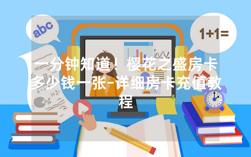 一分钟知道！樱花之盛房卡多少钱一张-详细房卡充值教程