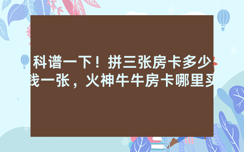 科谱一下！拼三张房卡多少钱一张，火神牛牛房卡哪里买