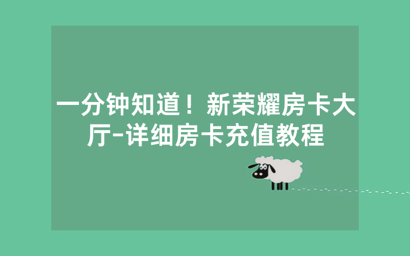 一分钟知道！新荣耀房卡大厅-详细房卡充值教程