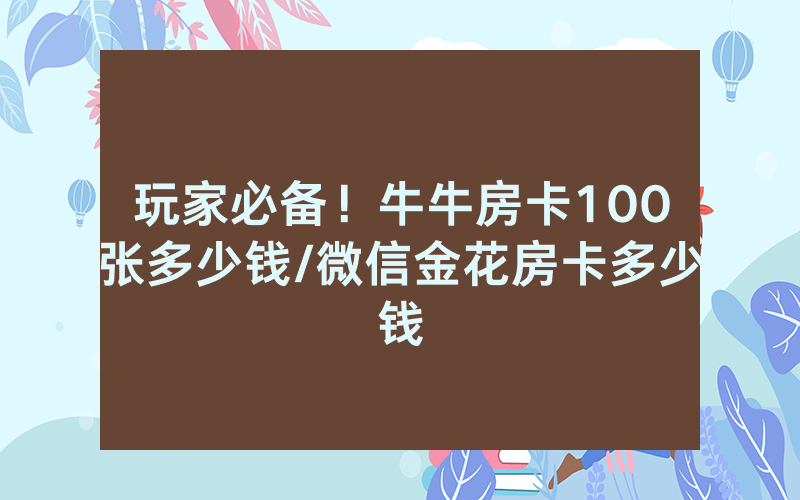 玩家必备！牛牛房卡100张多少钱/微信金花房卡多少钱