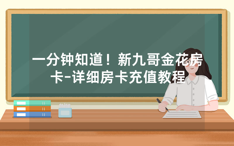 一分钟知道！新九哥金花房卡-详细房卡充值教程