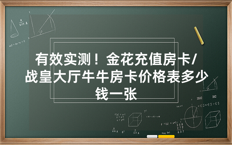 有效实测！金花充值房卡/战皇大厅牛牛房卡价格表多少钱一张