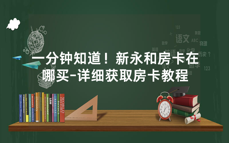 一分钟知道！新永和房卡在哪买-详细获取房卡教程