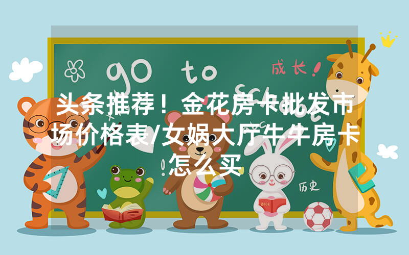 头条推荐！金花房卡批发市场价格表/女娲大厅牛牛房卡怎么买