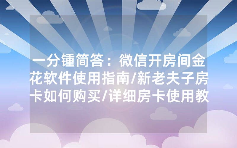一分锺简答：微信开房间金花软件使用指南/新老夫子房卡如何购买/详细房卡使用教程