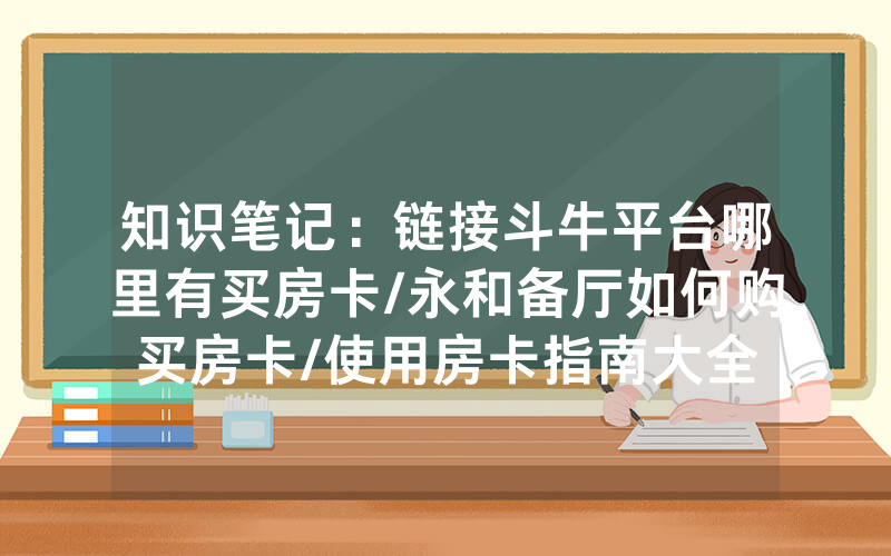 知识笔记:链接斗牛平台哪里有买房卡/永和备厅如何购买房卡/使用房卡指南大全