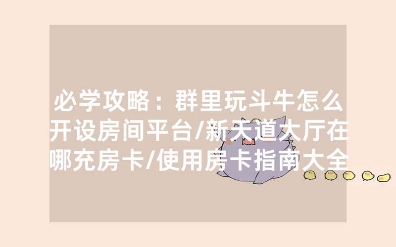 必学攻略：群里玩斗牛怎么开设房间平台/新天道大厅在哪充房卡/使用房卡指南大全