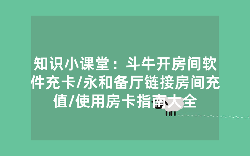知识小课堂：斗牛开房间软件充卡/永和备厅链接房间充值/使用房卡指南大全