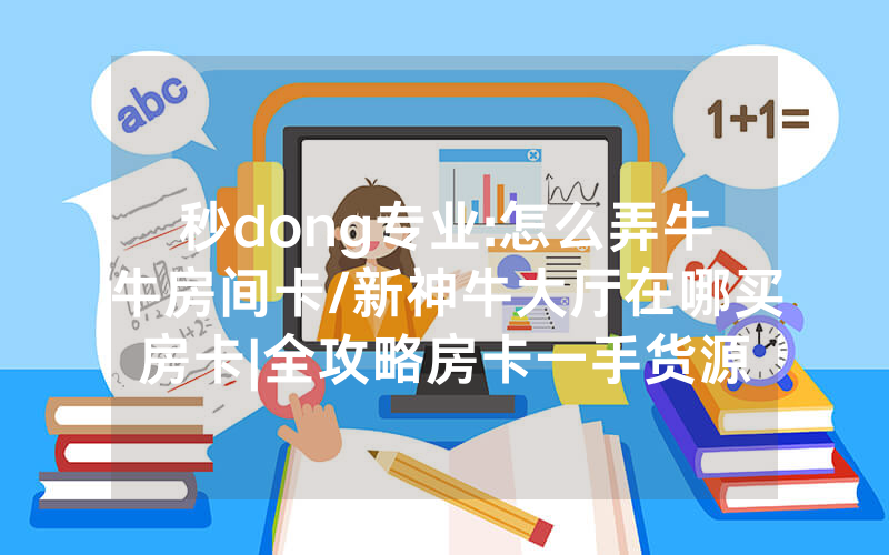 秒dong专业:怎么弄牛牛房间卡/新神牛大厅在哪买房卡|全攻略房卡一手货源