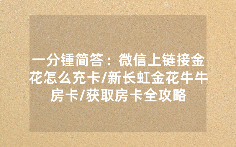 一分锺简答：微信上链接金花怎么充卡/新长虹金花牛牛房卡/获取房卡全攻略