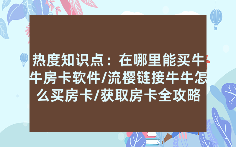 热度知识点：在哪里能买牛牛房卡软件/流樱链接牛牛怎么买房卡/获取房卡全攻略