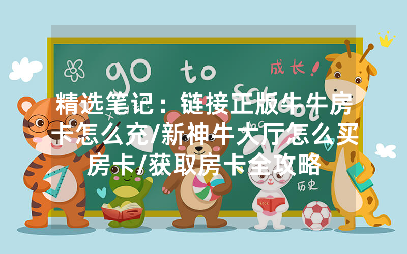 精选笔记：链接正版牛牛房卡怎么充/新神牛大厅怎么买房卡/获取房卡全攻略