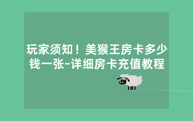 玩家须知！美猴王房卡多少钱一张-详细房卡充值教程