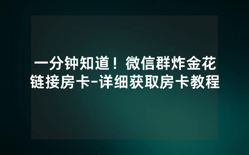 一分钟知道！微信群炸金花链接房卡-详细获取房卡教程