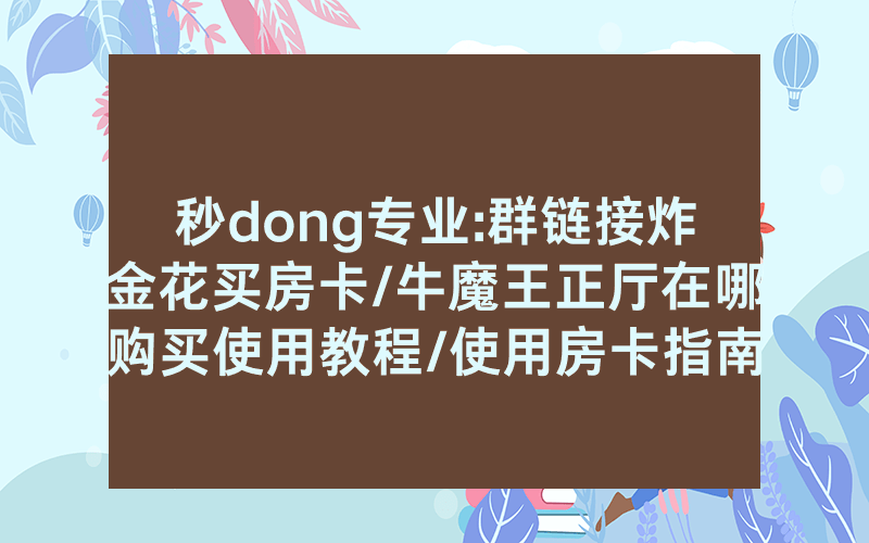 秒dong专业:群链接炸金花买房卡/牛魔王正厅在哪购买使用教程/使用房卡指南大全