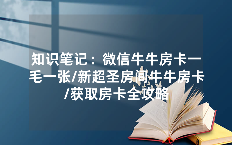 知识笔记：微信牛牛房卡一毛一张/新超圣房间牛牛房卡/获取房卡全攻略