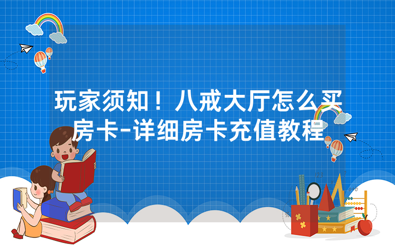 玩家须知！八戒大厅怎么买房卡-详细房卡充值教程