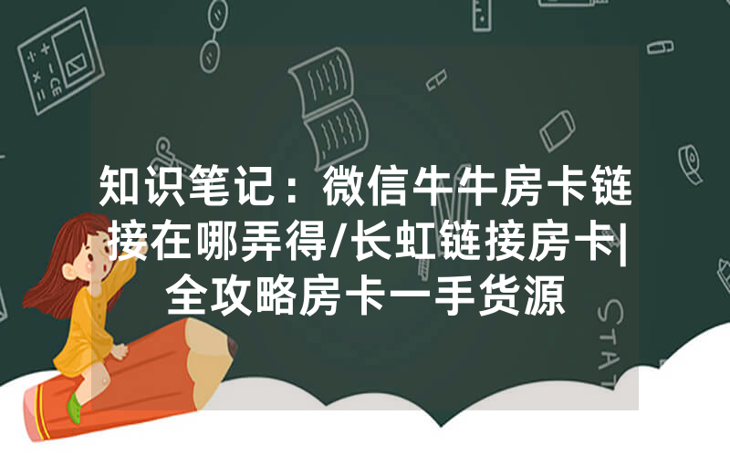 知识笔记：微信牛牛房卡链接在哪弄得/长虹链接房卡|全攻略房卡一手货源