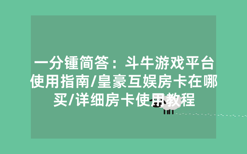 一分锺简答：斗牛游戏平台使用指南/皇豪互娱房卡在哪买/详细房卡使用教程