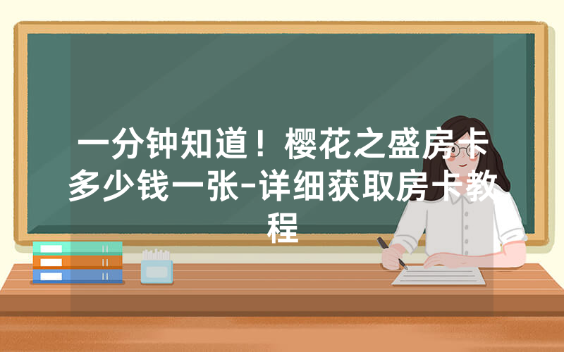 一分钟知道！樱花之盛房卡多少钱一张-详细获取房卡教程