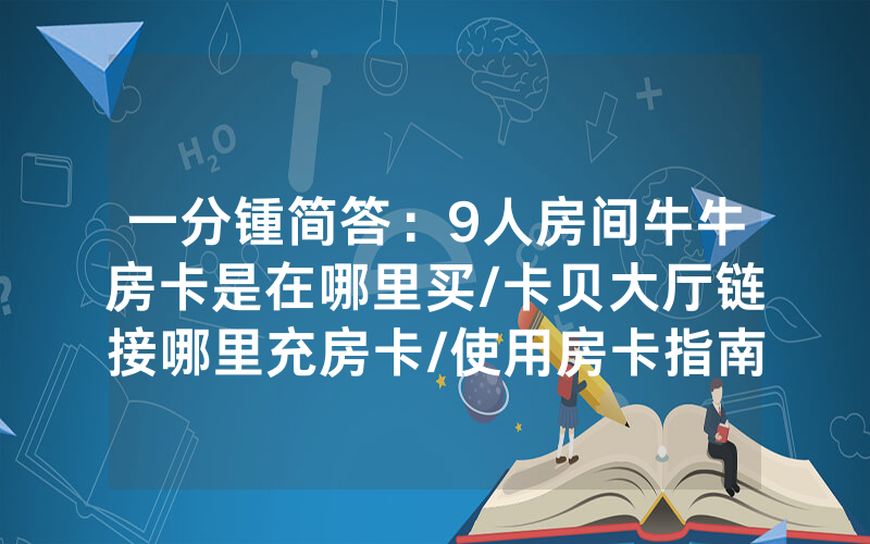 一分锺简答：9人房间牛牛房卡是在哪里买/卡贝大厅链接哪里充房卡/使用房卡指南大全
