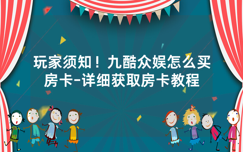 玩家须知！九酷众娱怎么买房卡-详细获取房卡教程
