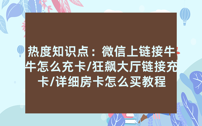 热度知识点：微信上链接牛牛怎么充卡/狂飙大厅链接充卡/详细房卡怎么买教程