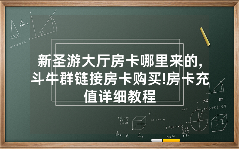 新圣游大厅房卡哪里来的,斗牛群链接房卡购买!房卡充值详细教程