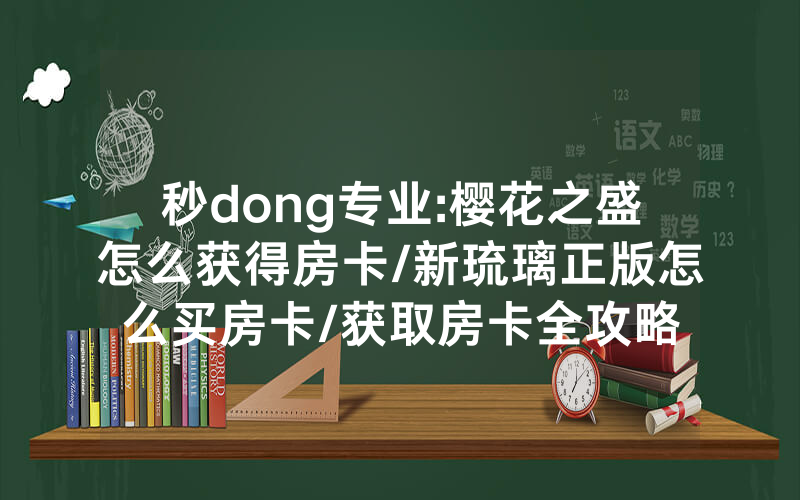 秒dong专业:樱花之盛怎么获得房卡/新琉璃正版怎么买房卡/获取房卡全攻略
