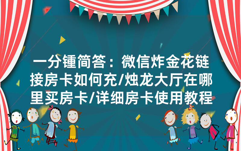 一分锺简答：微信炸金花链接房卡如何充/烛龙大厅在哪里买房卡/详细房卡使用教程