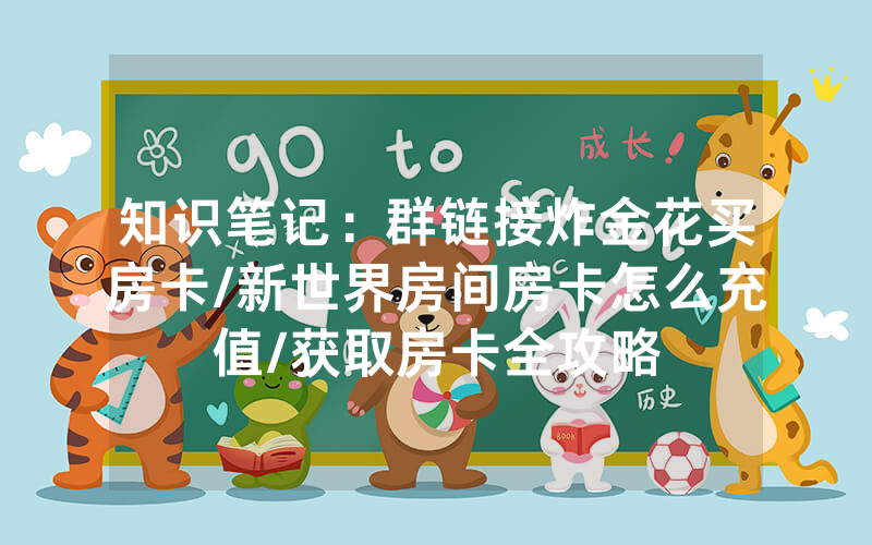 知识笔记：群链接炸金花买房卡/新世界房间房卡怎么充值/获取房卡全攻略