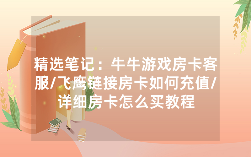 精选笔记：牛牛游戏房卡客服/飞鹰链接房卡如何充值/详细房卡怎么买教程