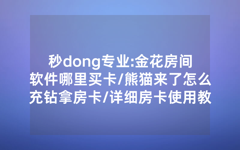 秒dong专业:金花房间软件哪里买卡/熊猫来了怎么充钻拿房卡/详细房卡使用教程