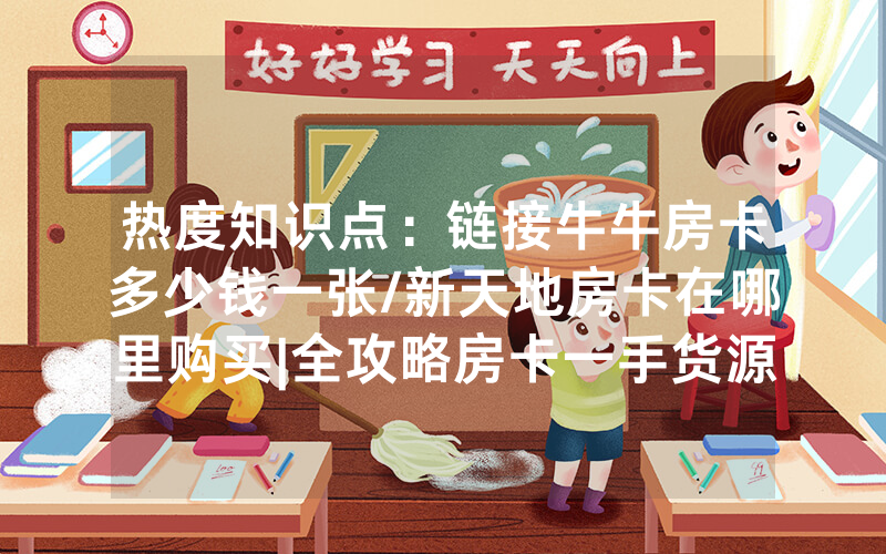 热度知识点：链接牛牛房卡多少钱一张/新天地房卡在哪里购买|全攻略房卡一手货源