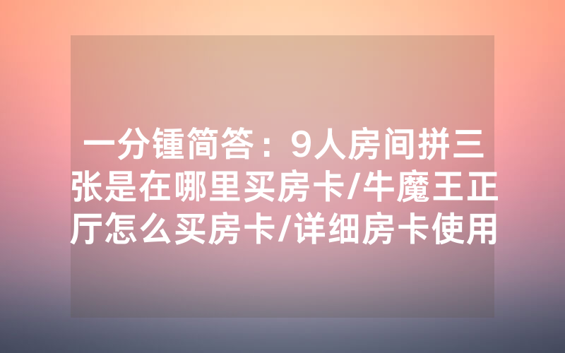一分锺简答：9人房间拼三张是在哪里买房卡/牛魔王正厅怎么买房卡/详细房卡使用教程