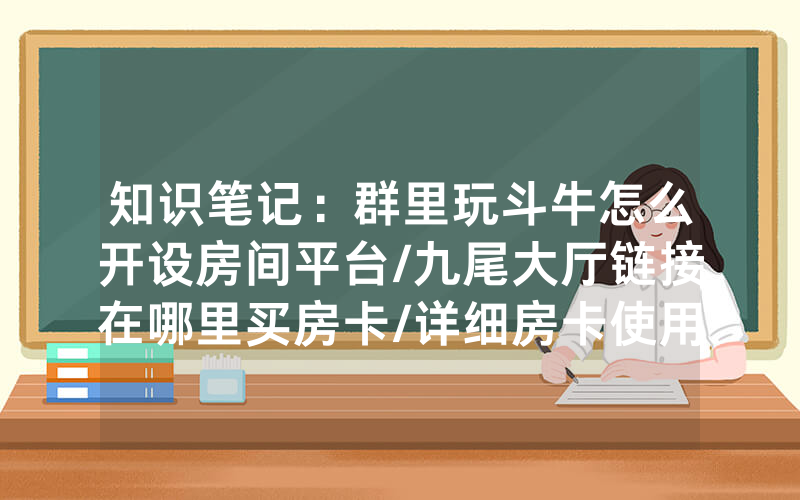 知识笔记：群里玩斗牛怎么开设房间平台/九尾大厅链接在哪里买房卡/详细房卡使用教程