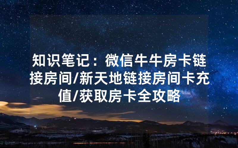 知识笔记：微信牛牛房卡链接房间/新天地链接房间卡充值/获取房卡全攻略
