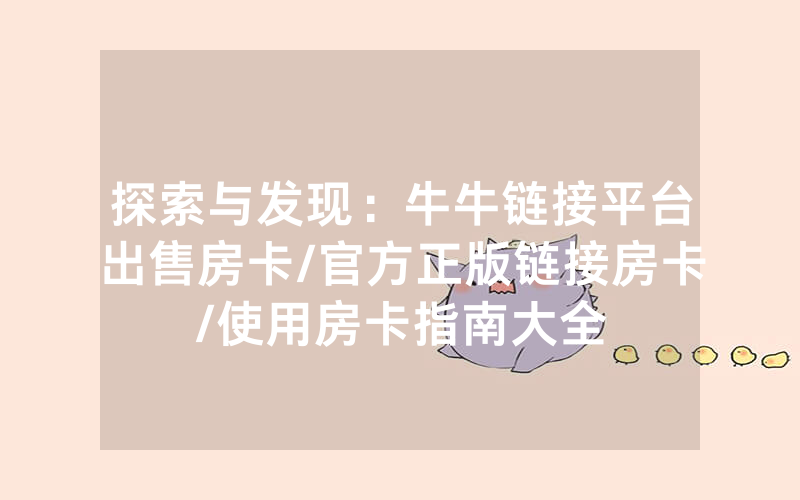探索与发现：牛牛链接平台出售房卡/官方正版链接房卡/使用房卡指南大全