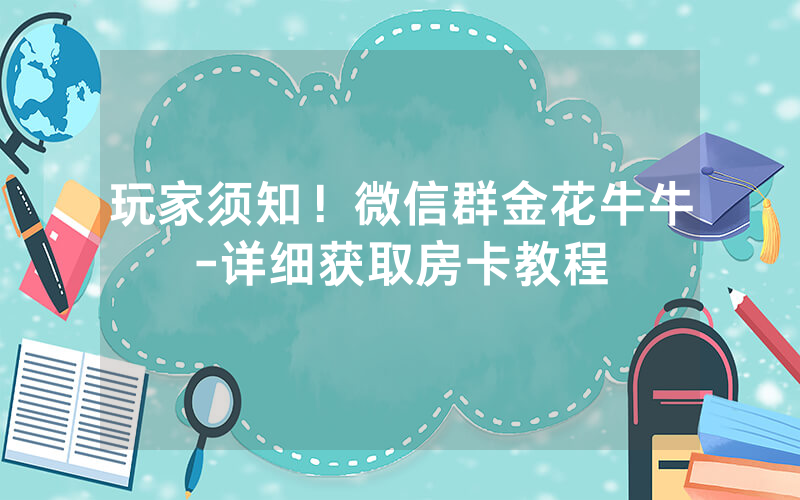 玩家须知！微信群金花牛牛-详细获取房卡教程