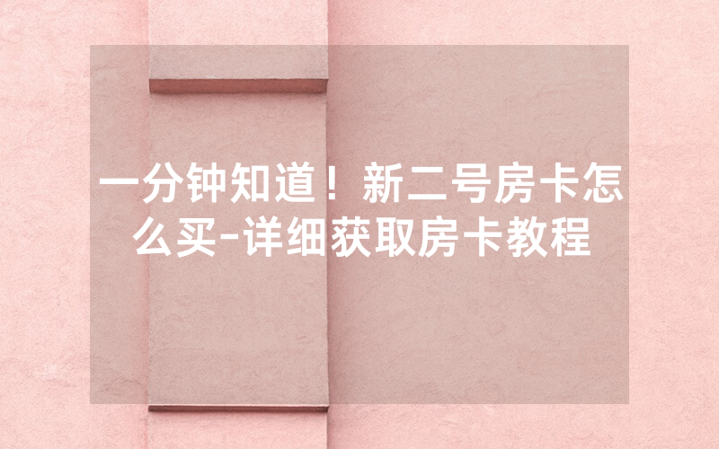一分钟知道！新二号房卡怎么买-详细获取房卡教程