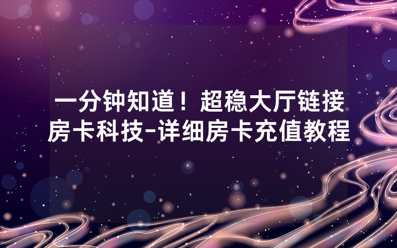 一分钟知道！超稳大厅链接房卡科技-详细房卡充值教程