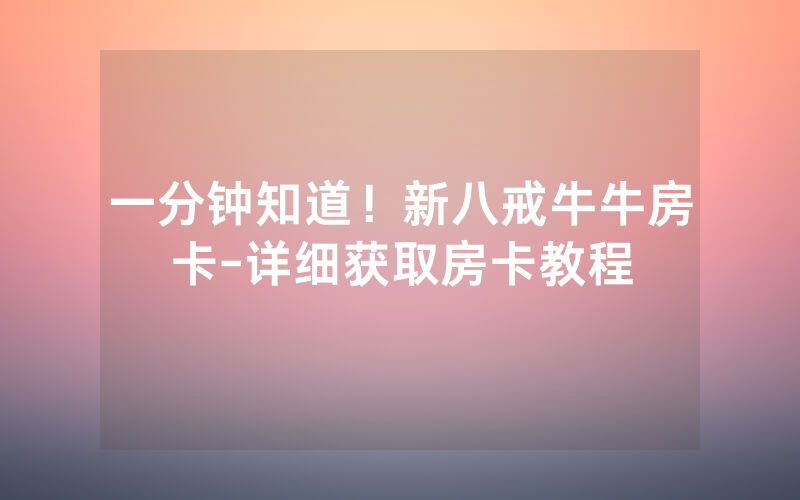 一分钟知道！新八戒牛牛房卡-详细获取房卡教程