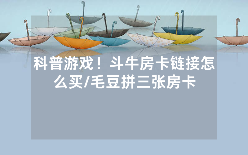 科普游戏！斗牛房卡链接怎么买/毛豆拼三张房卡